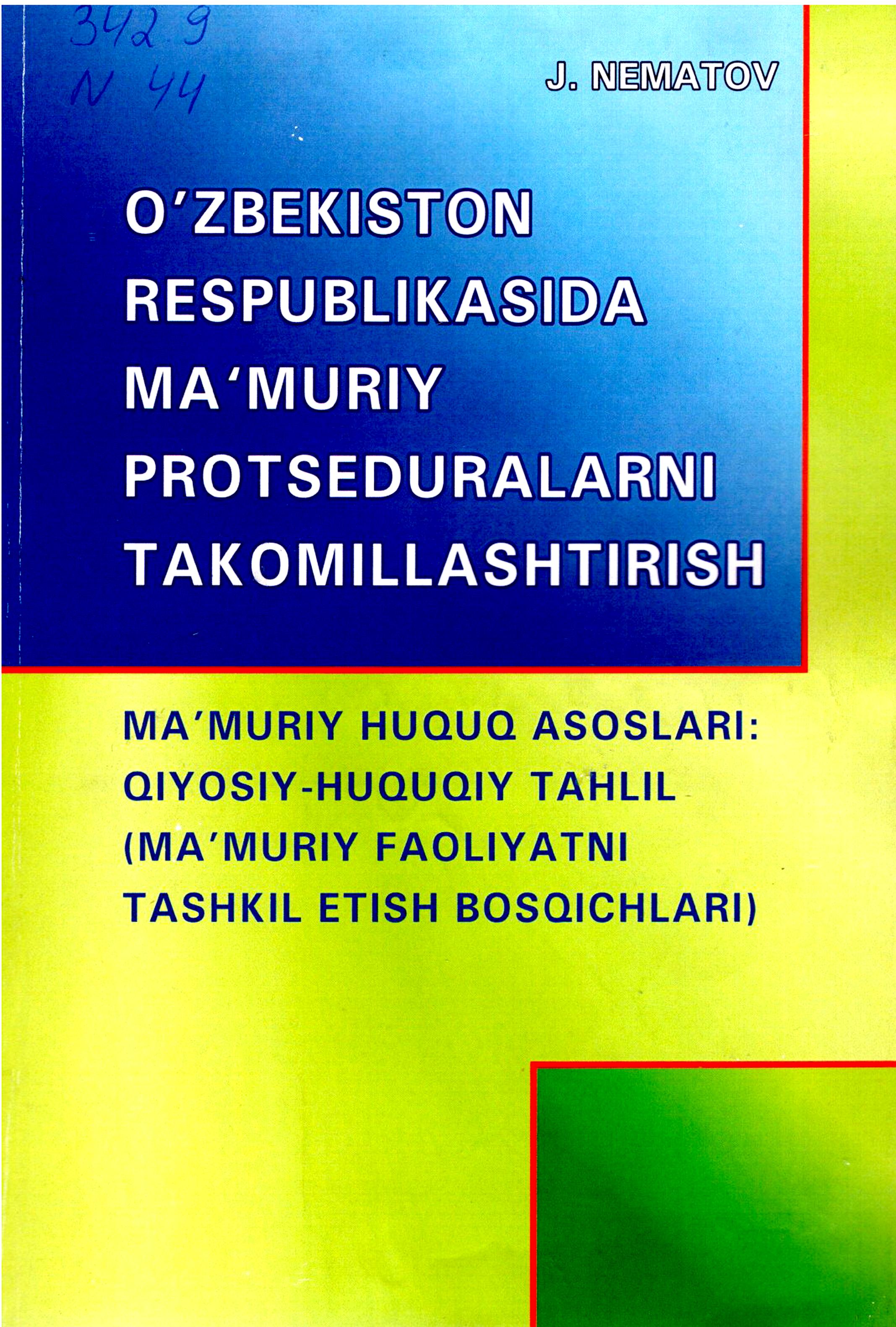 O'zbekiston Respublikasida ma'muriy protseduralarni takomillashtirish.  Ma'muriy huquq asoslari  qiyosiy-huquqiy tahlil ma'muriy faoliyatni tashkil etish bosqichlari. Nematov J. 2015.